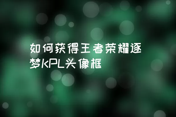 如何获得王者荣耀逐梦KPL头像框