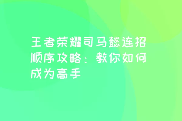 王者荣耀司马懿连招顺序攻略：教你如何成为高手