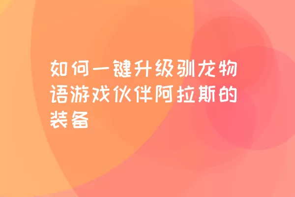 如何一键升级驯龙物语游戏伙伴阿拉斯的装备