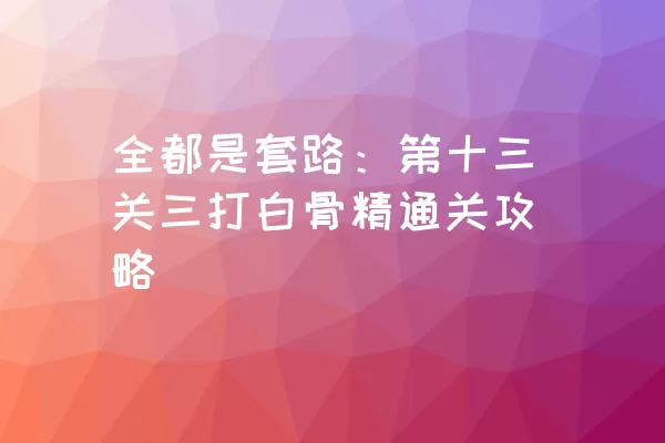 全都是套路：第十三关三打白骨精通关攻略