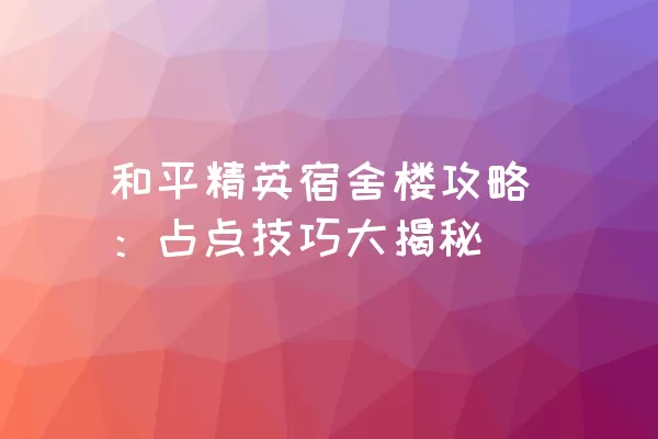 和平精英宿舍楼攻略：占点技巧大揭秘