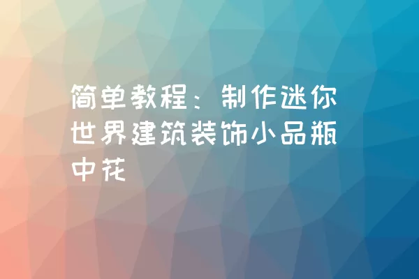 简单教程：制作迷你世界建筑装饰小品瓶中花