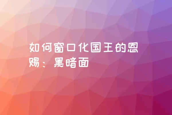 如何窗口化国王的恩赐：黑暗面