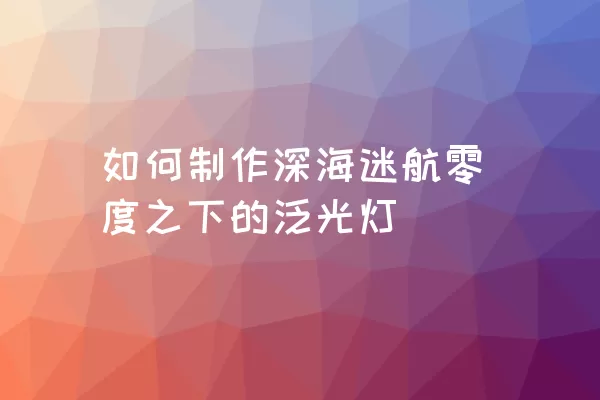 如何制作深海迷航零度之下的泛光灯