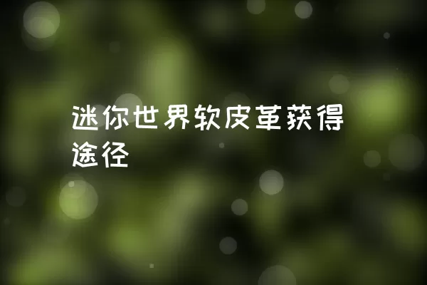 迷你世界软皮革获得途径