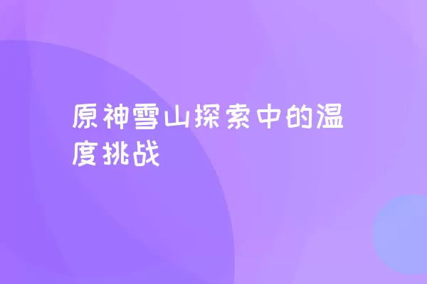 原神雪山探索中的温度挑战