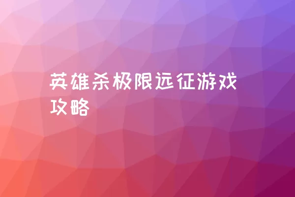 英雄杀极限远征游戏攻略