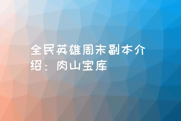 全民英雄周末副本介绍：肉山宝库