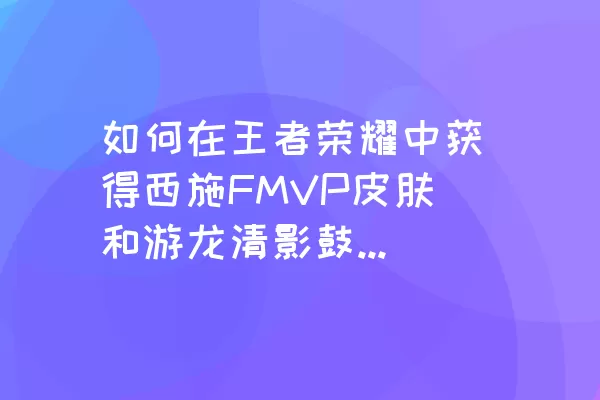 如何在王者荣耀中获得西施FMVP皮肤和游龙清影鼓动赛场动作