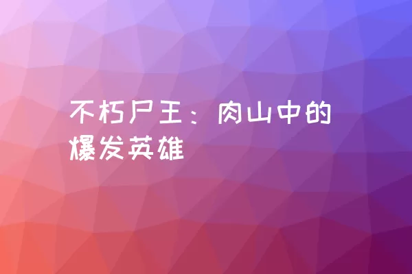 不朽尸王：肉山中的爆发英雄