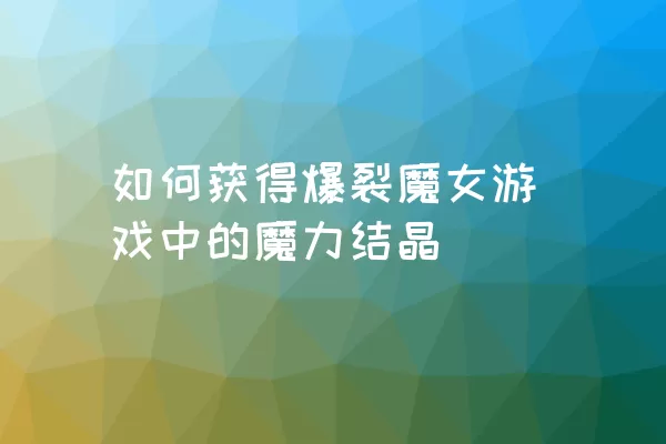 如何获得爆裂魔女游戏中的魔力结晶