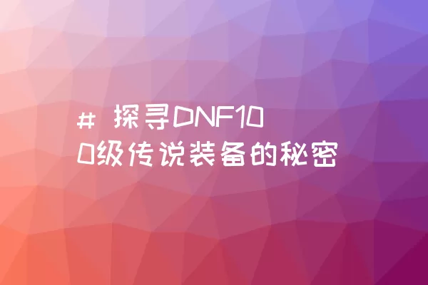 # 探寻DNF100级传说装备的秘密