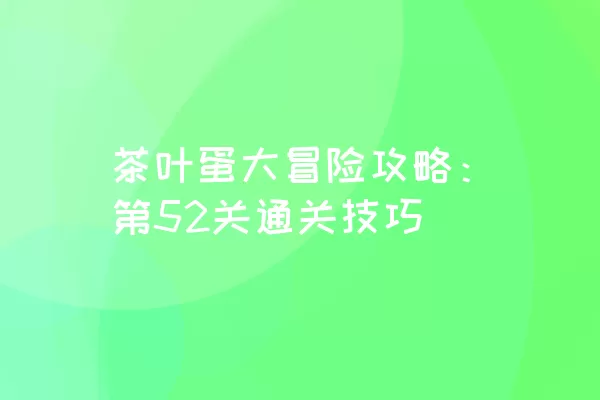 茶叶蛋大冒险攻略：第52关通关技巧