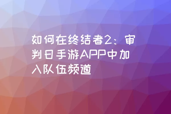 如何在终结者2：审判日手游APP中加入队伍频道