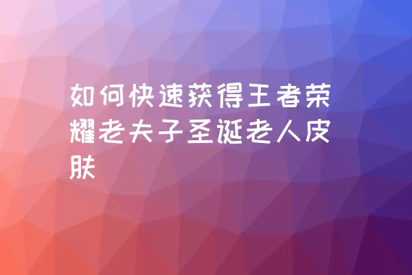 如何快速获得王者荣耀老夫子圣诞老人皮肤