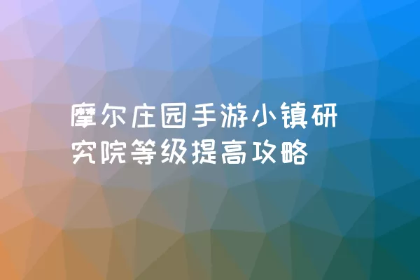 摩尔庄园手游小镇研究院等级提高攻略