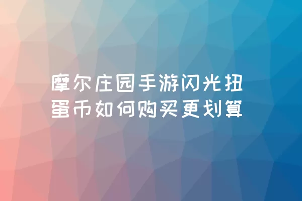 摩尔庄园手游闪光扭蛋币如何购买更划算