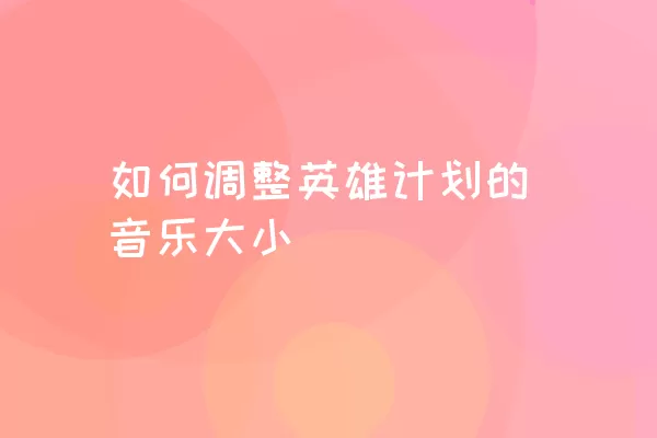 如何调整英雄计划的音乐大小