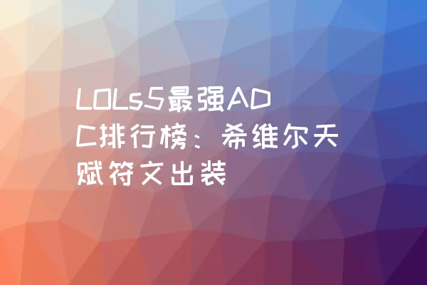 LOLs5最强ADC排行榜：希维尔天赋符文出装