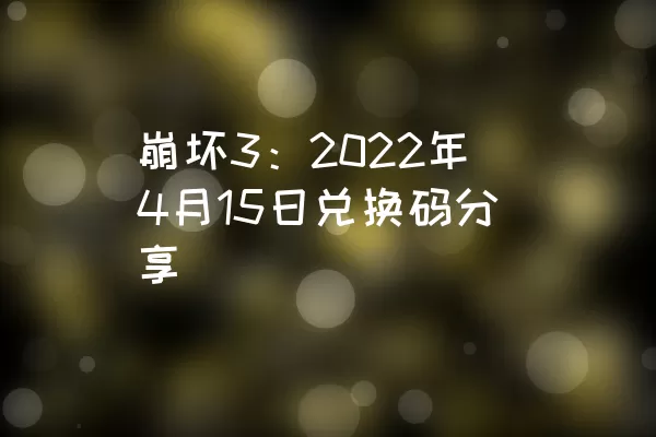 崩坏3：2022年4月15日兑换码分享