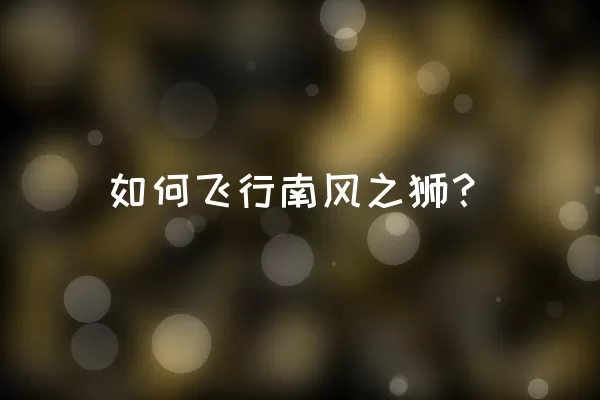 如何飞行南风之狮？