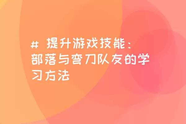 # 提升游戏技能：部落与弯刀队友的学习方法