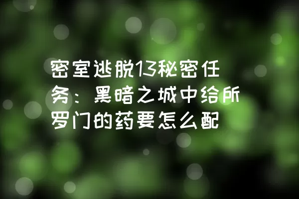 密室逃脱13秘密任务：黑暗之城中给所罗门的药要怎么配