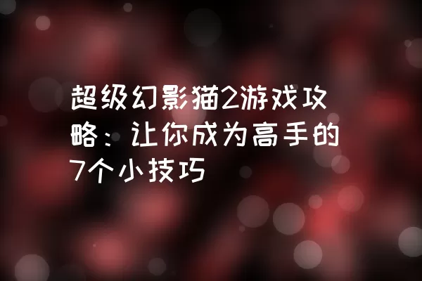 超级幻影猫2游戏攻略：让你成为高手的7个小技巧