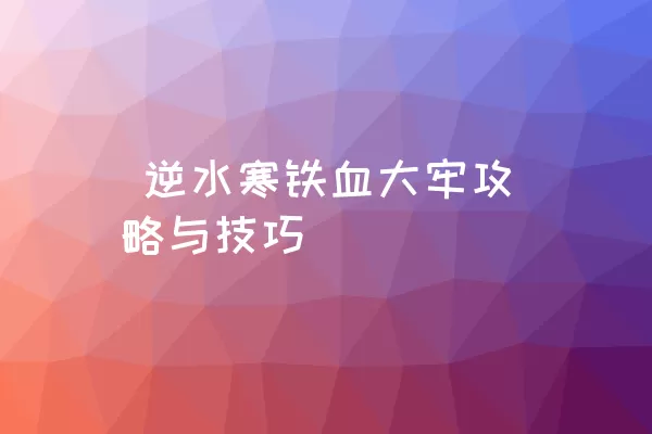  逆水寒铁血大牢攻略与技巧