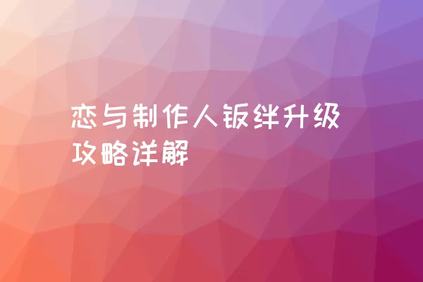 恋与制作人羁绊升级攻略详解