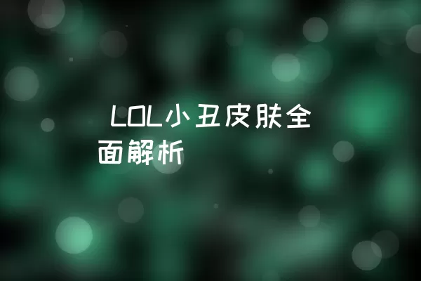  LOL小丑皮肤全面解析