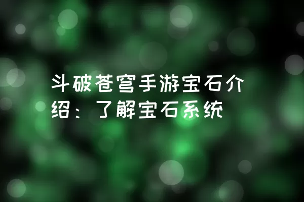 斗破苍穹手游宝石介绍：了解宝石系统