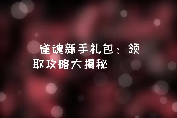  雀魂新手礼包：领取攻略大揭秘