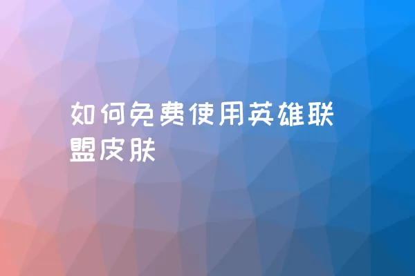 如何免费使用英雄联盟皮肤