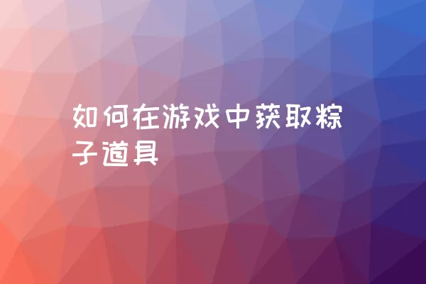 如何在游戏中获取粽子道具