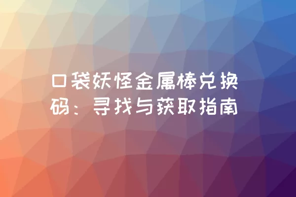 口袋妖怪金属棒兑换码：寻找与获取指南