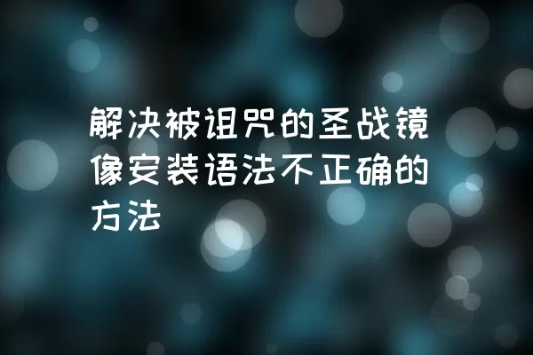 解决被诅咒的圣战镜像安装语法不正确的方法