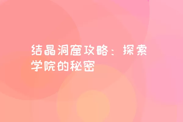 结晶洞窟攻略：探索学院的秘密