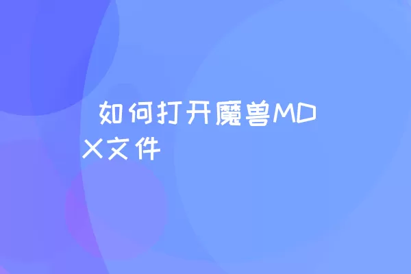  如何打开魔兽MDX文件