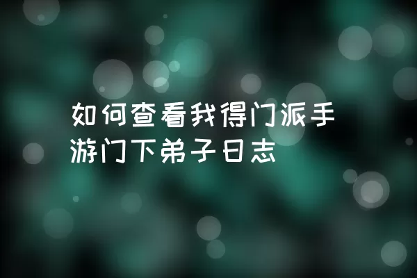 如何查看我得门派手游门下弟子日志