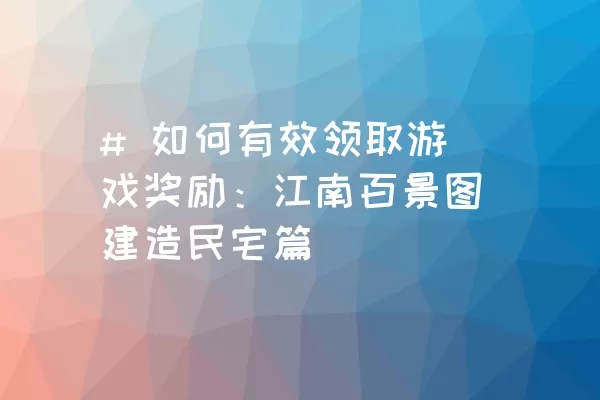 # 如何有效领取游戏奖励：江南百景图建造民宅篇