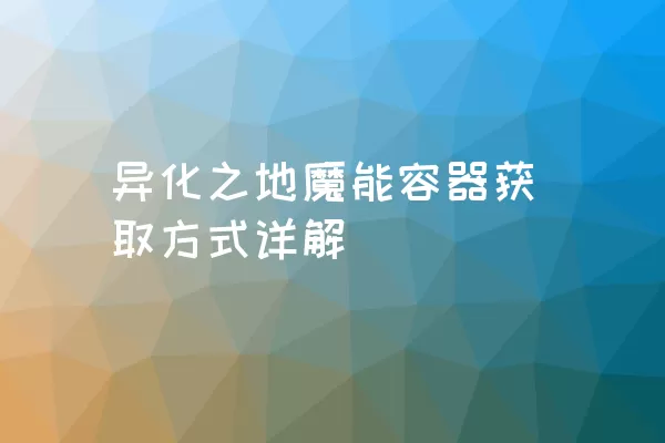 异化之地魔能容器获取方式详解