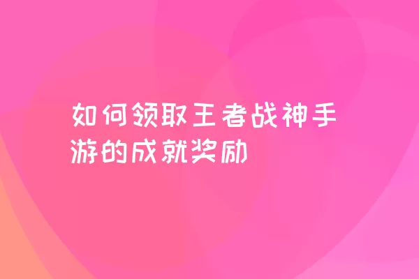 如何领取王者战神手游的成就奖励