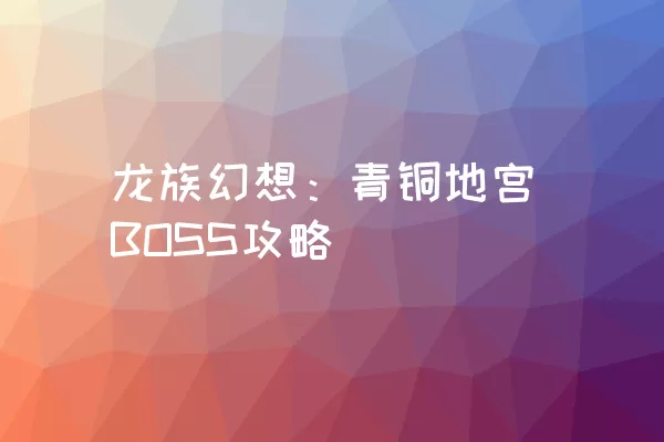 龙族幻想：青铜地宫BOSS攻略