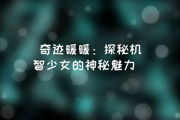  奇迹暖暖：探秘机智少女的神秘魅力