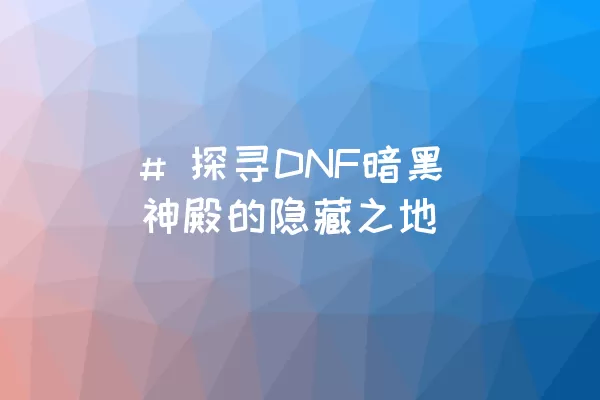 # 探寻DNF暗黑神殿的隐藏之地