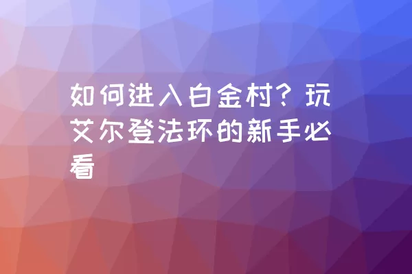 如何进入白金村？玩艾尔登法环的新手必看