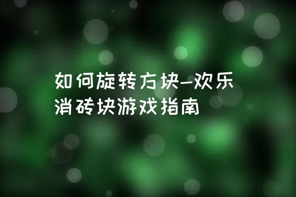 如何旋转方块-欢乐消砖块游戏指南