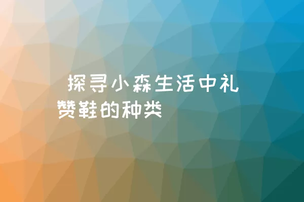  探寻小森生活中礼赞鞋的种类