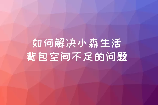  如何解决小森生活背包空间不足的问题